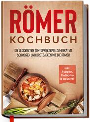 R&ouml;mer Kochbuch: Die leckersten Tontopf Rezepte zum Braten, Schmoren und Brotbacken wie die R&ouml;mer - inkl. Suppen, Eint&ouml;pfen & Desserts