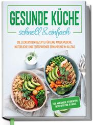 Gesunde K&uuml;che - schnell & einfach: Die leckersten Rezepte f&uuml;r eine gesunde und zeitsparende Ern&auml;hrung im Alltag