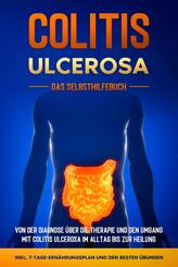 Colitis ulcerosa - Das Selbsthilfebuch: Von der Diagnose &uuml;ber die Therapie und den Umgang mit Colitis ulcerosa im Alltag bis zur Heilung - inkl. 7-Tage-Ern&auml;hrungsplan und den besten &Uuml;bungen