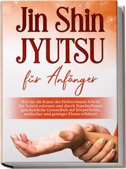 Jin Shin Jyutsu f&uuml;r Anf&auml;nger: Wie Sie die Kunst des Heilstr&ouml;mens Schritt f&uuml;r Schritt erlernen und durch Handauflegen ganzheitliche Gesundheit auf k&ouml;rperlicher, seelischer und geistiger Ebene erfahren