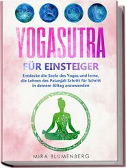Yogasutra f&uuml;r Einsteiger: Entdecke die Seele des Yogas und lerne, die Lehren des Patanjali Schritt f&uuml;r Schritt in deinem Alltag anzuwenden
