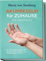 "Akupressur f&uuml;r zuhause - Das Praxisbuch: Wie Sie &uuml;ber Akupressurpunkte Schritt f&uuml;r Schritt vielf&auml;ltige psychische und k&ouml;rperliche Leiden sanft heilen und Ihre Selbstheilungskr&auml;fte aktivieren "
