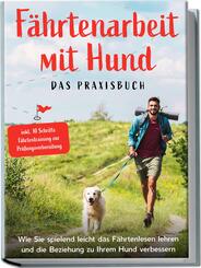 F&auml;hrtenarbeit mit Hund - Das Praxisbuch: Wie Sie spielend leicht das F&auml;hrtenlesen lehren und die Beziehung zu Ihrem Hund verbessern | inkl. 10 Schritte F&auml;hrtentraining zur Pr&uuml;fungsvorbereitung
