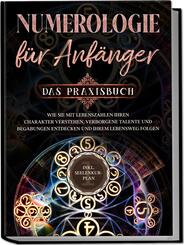 Numerologie f&uuml;r Anf&auml;nger - Das Praxisbuch: Wie Sie mit Lebenszahlen Ihren Charakter verstehen, verborgene Talente und Begabungen entdecken und Ihrem Lebensweg folgen | inkl. Seelenkur-Plan