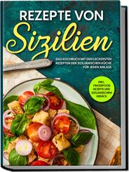 Rezepte von Sizilien: Das Kochbuch mit den leckersten Rezepten der sizilianischen K&uuml;che f&uuml;r jeden Anlass - inkl. Fingerfood Rezepte und sizilianischem Geb&auml;ck