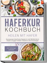 Haferkur Kochbuch - Heilen mit Hafer: Die leckersten Haferflocken Rezepte f&uuml;r mehr Wohlbefinden & Vitalit&auml;t und gegen Fettleber, Diabetes & stille Entz&uuml;ndungen - inkl. Hafertage Leitfaden