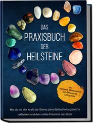 Das Praxisbuch der Heilsteine: Wie du mit der Kraft der Steine deine Selbstheilungskr&auml;fte aktivierst und dein volles Potential entfaltest - inkl. Heilstein-Meditationen zum Download & Orgonite
