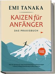 Kaizen f&uuml;r Anf&auml;nger - Das Praxisbuch: Wie Sie mit kleinen aber kontinuierlichen Verbesserungen in Beruf, Alltag & Beziehung Gro&szlig;es erreichen - inkl. 5S-Methode f&uuml;r mehr Erfolg & Praxis&uuml;bungen