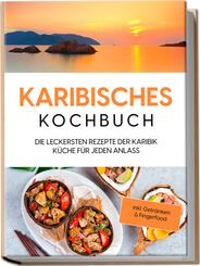 Karibisches Kochbuch: Die leckersten Rezepte der Karibik K&uuml;che f&uuml;r jeden Anlass - inkl. Getr&auml;nken & Fingerfood