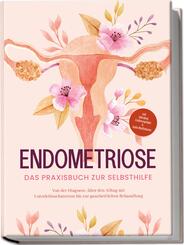 Endometriose - Das Praxisbuch zur Selbsthilfe: Von der Diagnose, &uuml;ber den Alltag mit Unterleibsschmerzen bis zur ganzheitlichen Behandlung - inkl. Selbsttest, Ern&auml;hrungstipps & Audio-Meditationen