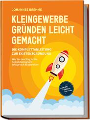 Kleingewerbe gr&uuml;nden leicht gemacht - Die Komplettanleitung zur Existenzgr&uuml;ndung: Wie Sie den Weg in die Selbstst&auml;ndigkeit erfolgreich beschreiten - inkl. Checklisten, Musterrechnung u.v.m.