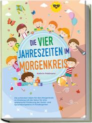 Die vier Jahreszeiten im Morgenkreis: Die sch&ouml;nsten Ideen f&uuml;r den Morgenkreis im Einklang mit der Natur f&uuml;r eine spielerische F&ouml;rderung der Sozial- und Sprachkompetenz im Kindergarten