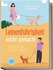 Leinenf&uuml;hrigkeit leicht gemacht: Wie Sie mit spielerischem Leinentraining Ihren Hund vorbildlich erziehen und in jeder Situation gekonnt reagieren - inkl. der besten &Uuml;bungen & Tipps