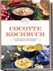 Cocotte Kochbuch: Die leckersten Cocotte Rezepte f&uuml;r jeden Anlass und Geschmack - inkl. Brotrezepten & Desserts