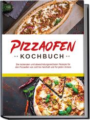 Pizzaofen Kochbuch: Die leckersten und abwechslungsreichsten Rezepte f&uuml;r den Pizzaofen von s&uuml;&szlig; bis herzhaft und f&uuml;r jeden Anlass - inkl. Fr&uuml;hst&uuml;cksideen & Fingerfood-Rezepten