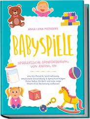 Babyspiele - Spielerische Babyf&ouml;rderung von Anfang an: Wie Sie Motorik, Wahrnehmung, emotionale Entwicklung & Sprachverm&ouml;gen Ihres Babys f&ouml;rdern und eine enge Eltern-Kind Beziehung aufbauen