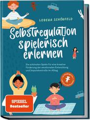 Selbstregulation spielerisch erlernen: Die sch&ouml;nsten Spiele f&uuml;r eine kreative F&ouml;rderung der emotionalen Entwicklung und Impulskontrolle im Alltag | im Kindergarten- und Grundschulalter