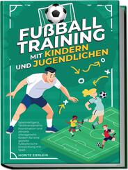 Fu&szlig;balltraining mit Kindern und Jugendlichen: Spielintelligenz, Taktikverst&auml;ndnis, Koordination und Athletik altersgerecht f&ouml;rdern f&uuml;r eine gezielte fu&szlig;ballerische Entwicklung mit Spa&szlig;