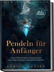 Pendeln f&uuml;r Anf&auml;nger - Das Praxisbuch: Mit der Kraft des Pendelns zu Antworten auf alle Lebensfragen, Gesundheit und pers&ouml;nlichem Wachstum - inkl. 30 Pendeltafeln zum Download