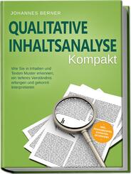 Qualitative Inhaltsanalyse - Kompakt: Wie Sie in Inhalten und Texten Muster erkennen, ein tieferes Verst&auml;ndnis erlangen und gekonnt interpretieren - inkl. Praxisbeispiel Experteninterviews