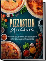 Pizzastein Kochbuch: Die leckersten und abwechslungsreichsten Pizza Rezepte von herzhaft bis s&uuml;&szlig; und von Calzone bis Flammkuchen
