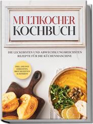 Multikocher Kochbuch: Die leckersten und abwechslungsreichsten Rezepte f&uuml;r den Multikocher - inkl. One Pot Gerichten, Brot Rezepten & Desserts