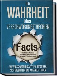 Die Wahrheit &uuml;ber Verschw&ouml;rungstheorien: Wie Verschw&ouml;rungsmythen entstehen, sich ausbreiten und Anh&auml;nger finden - inkl. Aufdeckung vieler Mythen wie z.B. Mondlandung, Rothschild oder Chemtrails