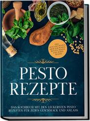 Pesto Rezepte: Das Kochbuch mit den leckersten Pesto Rezepten f&uuml;r jeden Geschmack und Anlass - inkl. Avocado-Pestos, Kr&auml;uter-Pestos, bunten Pestos und s&uuml;&szlig;en Pestos