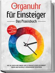 Organuhr f&uuml;r Einsteiger - Das Praxisbuch: Wie Sie durch Ihre innere Uhr zu ganzheitlicher Gesundheit finden und maximale Lebensenergie versp&uuml;ren - inkl. 21-Tage-Actionplan und Dosha-Test