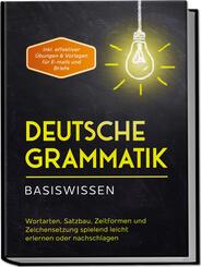 Deutsche Grammatik - Basiswissen: Wortarten, Satzbau, Zeitformen und Zeichensetzung spielend leicht erlernen oder nachschlagen - inkl. effektiver &Uuml;bungen & Vorlagen f&uuml;r Emails und Briefe