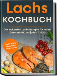 Lachs Kochbuch: Die leckersten Lachs Rezepte f&uuml;r jeden Geschmack und jeden Anlass - inkl. Lachs-Bowls, Fingerfood, So&szlig;en & Dips