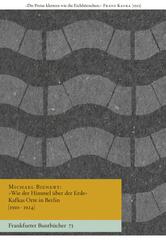 &raquo;Wie der Himmel &uuml;ber der Erde&laquo; Kafkas Orte in Berlin [1910-1924]