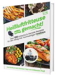 Hei&szlig;luftfritteuse leicht gemacht! &Uuml;ber 100 Einfache & Geniale Rezepte f&uuml;r den Alltag inkl. hochwertiger Farbfotos | Das Heissluftfritteuse Kochbuch inkl. Einsteiger Tipps vom Friteusen-Profi