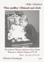 Diese unstillbare Sehnsucht nach Liebe - Band 1 - Die Jahre 1879 bis 1906 - Das Leben der Prinzessin Feodora zu Reuss-K&ouml;stritz, Prinzessin von Sachsen-Meiningen 1879-1945 - Historische Romanbiografie