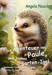 Die Abenteuer von Paule, dem kleinen Garten-Igel - Spannendes Igelwissen f&uuml;r Kinder ab 4 bis 10 Jahre, warmherzig erz&auml;hlt