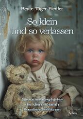So klein und so verlassen - Die wahre Geschichte der kleinen Sarah - Erinnerungen - Biografische Erz&auml;hlungen