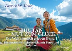 Bhutan - Mut zum Gl&uuml;ck - Die Welt sinnlich erleben Band 1 - Ein poetischer Reisebericht mit Fotos und Gedanken