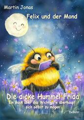 Felix und der Mond - Die dicke Hummel Frida - Ein Buch &uuml;ber das Wichtigste &uuml;berhaupt: sich selbst zu m&ouml;gen