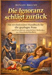 Die Ignoranz schl&auml;gt zur&uuml;ck - Ein revolution&auml;res Handbuch f&uuml;r die geplagte Frau nach bew&auml;hrten m&auml;nnlichen Methoden zur Haushaltsblindheit