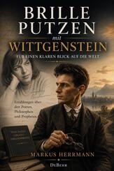 Brille putzen mit Wittgenstein - F&uuml;r einen klaren Blick auf die Welt - Erz&auml;hlungen &uuml;ber den Poeten, Philosophen und Propheten