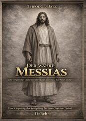 Der wahre Messias - Die vergessene Wahrheit &uuml;ber Jesus Christus, den Sohn Gottes - Vom Ursprung der Sch&ouml;pfung bis zum Gericht Christi