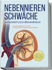 Nebennierenschw&auml;che ganzheitlich behandeln: Das Selbsthilfebuch f&uuml;r mehr Lebensqualit&auml;t, Vitalit&auml;t und Gesundheit - inkl. Lifestyle-Check, Stressmanagement und Ern&auml;hrungsguide mit Rezepten
