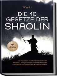 Die 10 Gesetze der Shaolin: Das Praxisbuch zum Erreichen des Shaolin Mindsets - Disziplin st&auml;rken, innere Ruhe finden, Achtsamkeit und pers&ouml;nliches Wachstum f&ouml;rdern - inkl. 30 Tage Challenge