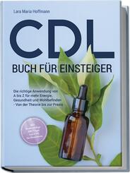 CDL Buch f&uuml;r Einsteiger: Die richtige Anwendung von A bis Z f&uuml;r mehr Energie, Gesundheit und Wohlbefinden - Von der Theorie bis zur Praxis - inkl. Studienbelege, DIY Tipps und CDL bei Haustieren