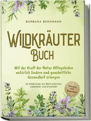 Wildkr&auml;uter Buch: Mit der Kraft der Natur Alltagsleiden nat&uuml;rlich lindern und ganzheitliche Gesundheit erlangen - 65 Wildkr&auml;uter am Blatt erkennen, zubereiten und anwenden - Rezepte, DIY Krautbeet