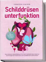 Schilddr&uuml;senunterfunktion: Das Kickstart Selbsthilfebuch f&uuml;r mehr Wohlbefinden, Balance und Energie bei Hashimoto und Schilddr&uuml;senunterfunktion - inkl. 30-Tage-Plan, Rezepten und Entspannungstechniken