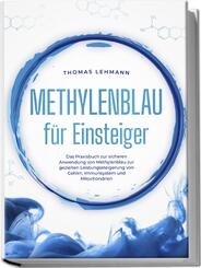 Methylenblau f&uuml;r Einsteiger: Das Praxisbuch zur sicheren Anwendung von Methylenblau zur gezielten Leistungssteigerung von Gehirn, Immunsystem und Mitochondrien