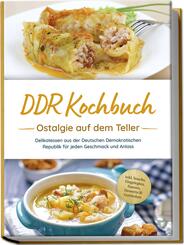 DDR Kochbuch: Ostalgie auf dem Teller - Delikatessen aus der Deutschen Demokratischen Republik f&uuml;r jeden Geschmack und Anlass - inkl. Snacks, Eingelegtes, Saucen, Desserts & Getr&auml;nken