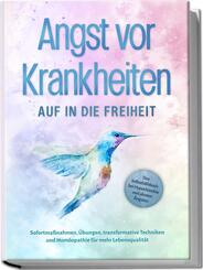 Angst vor Krankheiten: Auf in die Freiheit - Das Selbsthilfebuch bei Hypochondrie und akuten &Auml;ngsten - Sofortma&szlig;nahmen, &Uuml;bungen, transformative Techniken und Hom&ouml;opathie f&uuml;r mehr Lebensqualit&auml;t