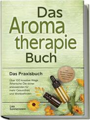 Aromatherapie Buch - Das Praxisbuch: &Uuml;ber 100 kreative Wege &Auml;therische &Ouml;le sicher anzuwenden f&uuml;r mehr Gesundheit und Wohlbefinden - inkl. DIY-Naturkosmetik, Rezepte, Tipps f&uuml;r Hausmittel & Haustiere